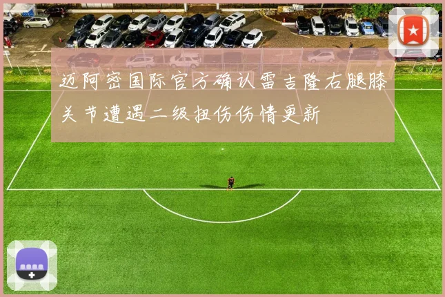 迈阿密国际官方确认雷吉隆右腿膝关节遭遇二级扭伤伤情更新