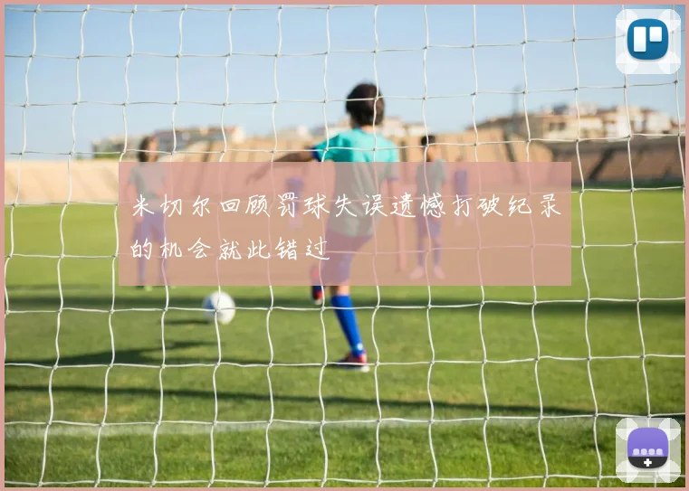 米切尔回顾罚球失误遗憾打破纪录的机会就此错过