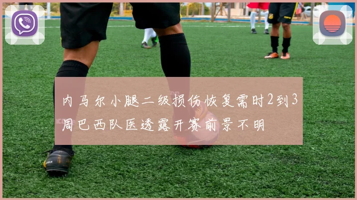 内马尔小腿二级损伤恢复需时2到3周巴西队医透露开赛前景不明