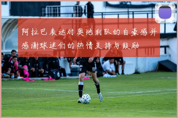 阿拉巴表达对奥地利队的自豪感并感谢球迷们的热情支持与鼓励