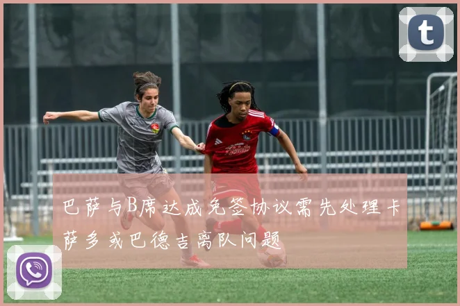 巴萨与B席达成免签协议需先处理卡萨多或巴德吉离队问题