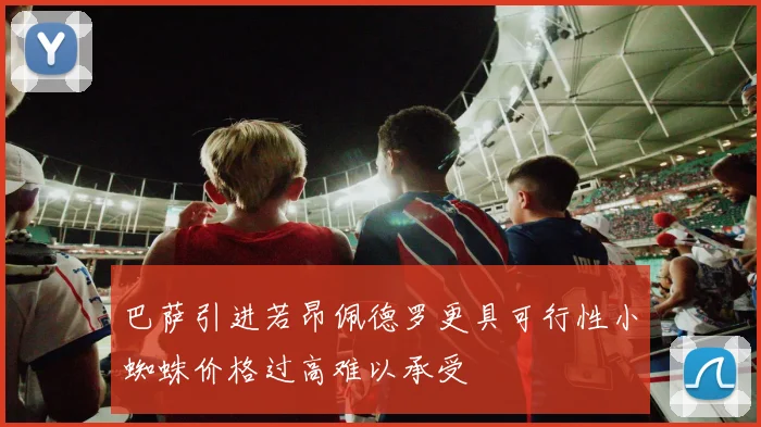 巴萨引进若昂佩德罗更具可行性小蜘蛛价格过高难以承受