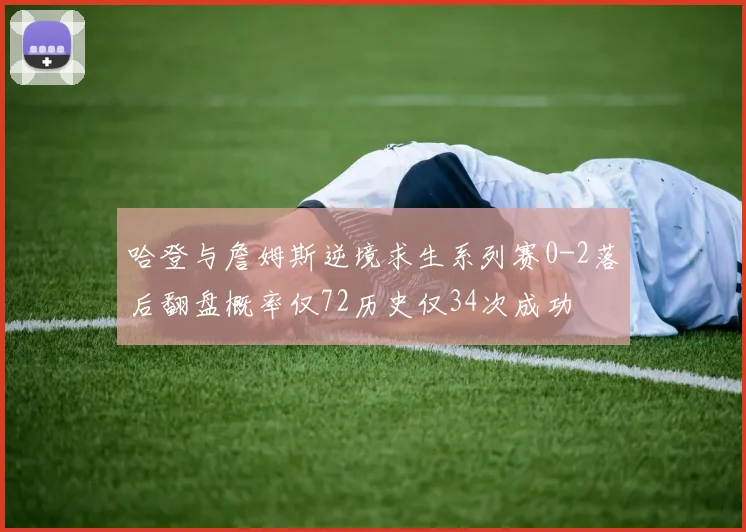 哈登与詹姆斯逆境求生系列赛0-2落后翻盘概率仅72历史仅34次成功