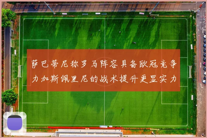萨巴蒂尼称罗马阵容具备欧冠竞争力加斯佩里尼的战术提升更显实力