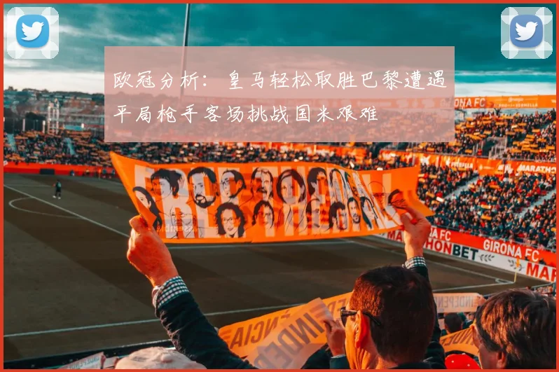 欧冠分析：皇马轻松取胜巴黎遭遇平局枪手客场挑战国米艰难