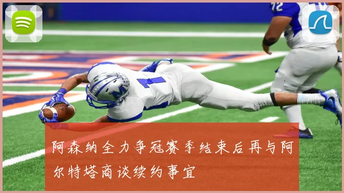 阿森纳全力争冠赛季结束后再与阿尔特塔商谈续约事宜