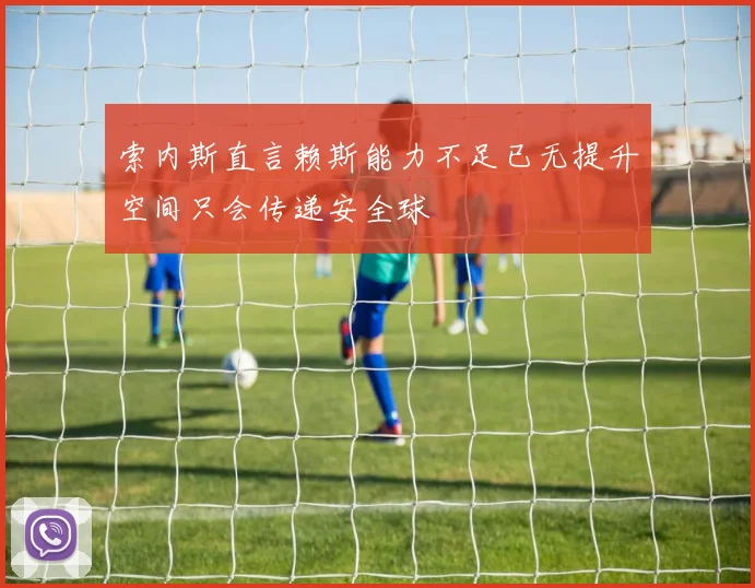 索内斯直言赖斯能力不足已无提升空间只会传递安全球